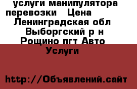 услуги манипулятора перевозки › Цена ­ 5 000 - Ленинградская обл., Выборгский р-н, Рощино пгт Авто » Услуги   